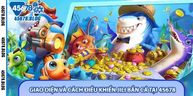 Giao diện và cách điều khiển Jili Bắn Cá Tại 45678