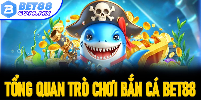 Tổng quan trò chơi bắn cá Bet88 