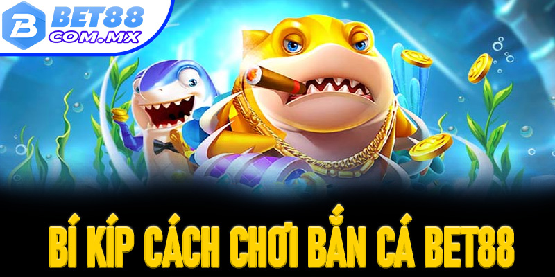 Học bí kíp cách chơi bắn cá Bet88 cực hay thắng lớn