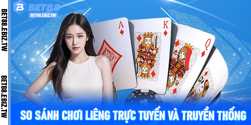 So sánh chơi Liêng trực tuyến và truyền thống