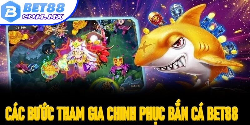 Hướng dẫn các bước tham gia chinh phục bắn cá Bet88 