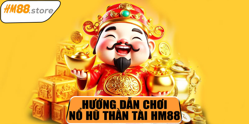 Hướng dẫn tham gia nổ hũ Thần Tài HM88