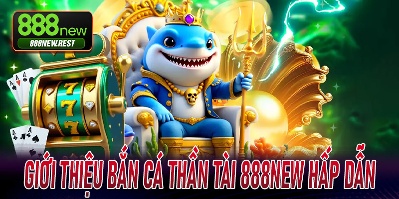 Giới thiệu Bắn Cá Thần Tài 888New hấp dẫn