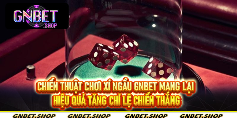 Chiến thuật chơi xí ngầu Gnbet mang lại hiệu quả tăng chỉ lệ chiến thắng