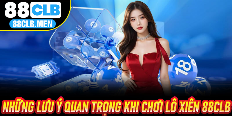 Những lưu ý quan trọng khi chơi Lô Xiên 88CLB