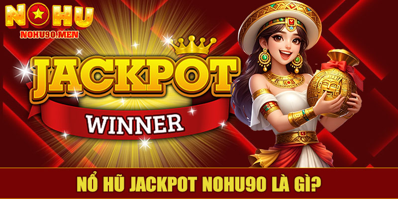  Nổ Hũ Jackpot NOHU90 Là Gì?
